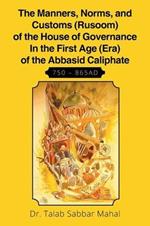 The Manners, Norms, and Customs (Rusoom) of the House of Governance In the First Age (Era) of the Abbasid Caliphate 750 - 865AD