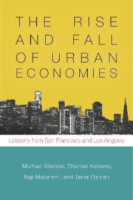 The Rise and Fall of Urban Economies: Lessons from San Francisco and Los Angeles - Michael Storper,Thomas Kemeny,Naji Makarem - cover