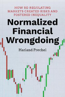 Normalized Financial Wrongdoing: How Re-regulating Markets Created Risks and Fostered Inequality - Harland Prechel - cover