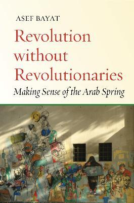 Revolution without Revolutionaries: Making Sense of the Arab Spring - Asef Bayat - cover