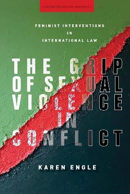 The Grip of Sexual Violence in Conflict: Feminist Interventions in International Law - Karen Engle - cover