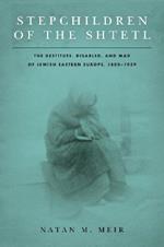 Stepchildren of the Shtetl: The Destitute, Disabled, and Mad of Jewish Eastern Europe, 1800-1939