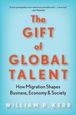 The Gift of Global Talent: How Migration Shapes Business, Economy & Society - William R. Kerr - cover