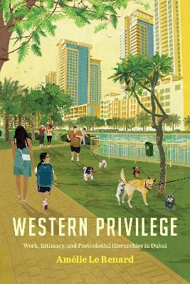 Western Privilege: Work, Intimacy, and Postcolonial Hierarchies in Dubai - Amelie Le Renard - cover