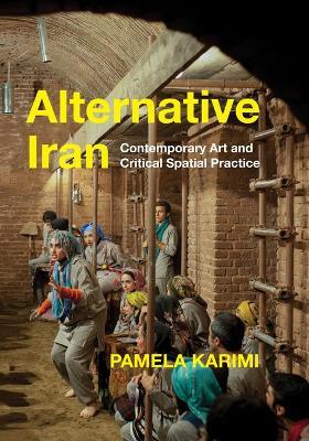 Alternative Iran: Contemporary Art and Critical Spatial Practice - Pamela Karimi - cover