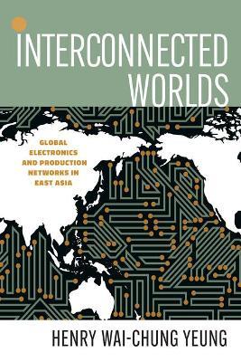 Interconnected Worlds: Global Electronics and Production Networks in East Asia - Henry Wai-Chung Yeung - cover