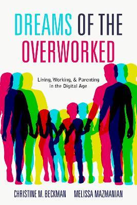 Dreams of the Overworked: Living, Working, and Parenting in the Digital Age - Christine M. Beckman,Melissa Mazmanian - cover