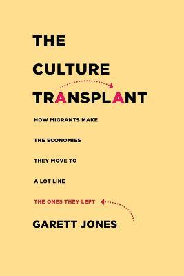 The Culture Transplant: How Migrants Make the Economies They Move To a Lot Like the Ones They Left - Garett Jones - cover