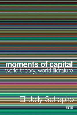 Moments of Capital: World Theory, World Literature - Eli Jelly-Schapiro - cover