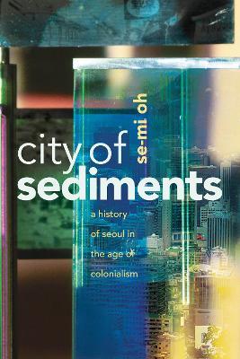 City of Sediments: A History of Seoul in the Age of Colonialism - Se-Mi Oh - cover