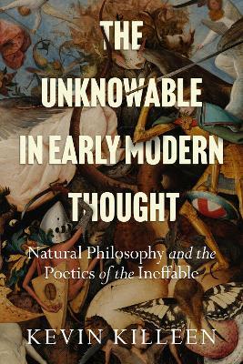The Unknowable in Early Modern Thought: Natural Philosophy and the Poetics of the Ineffable - Kevin Killeen - cover