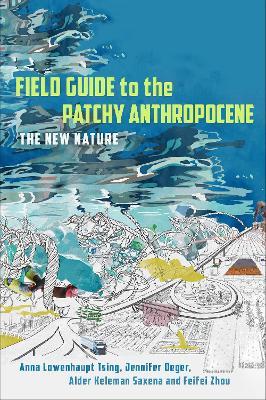 Field Guide to the Patchy Anthropocene: The New Nature - Anna Lowenhaupt Tsing,Jennifer Deger,Alder Keleman Saxena - cover