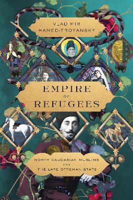 Empire of Refugees: North Caucasian Muslims and the Late Ottoman State - Vladimir Hamed-Troyansky - cover