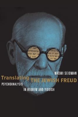 Translating the Jewish Freud: Psychoanalysis in Hebrew and Yiddish - Naomi Seidman - cover