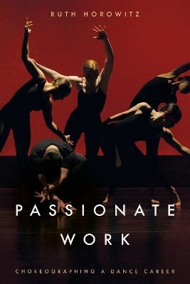 Passionate Work: Choreographing a Dance Career - Ruth Horowitz - cover