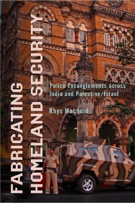 Fabricating Homeland Security: Police Entanglements across India and Palestine/Israel - Rhys Machold - cover