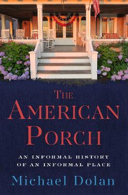 The American Porch: An Informal History of an Informal Place - Michael Dolan - cover