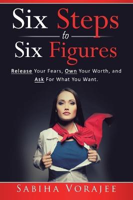 Six Steps to Six Figures for Women: Release Your Fears, Own Your Worth, and Ask for What You Want - Sabiha Vorajee - cover