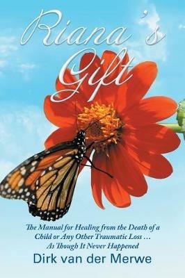 Riana's Gift: The Manual for Healing from the Death of a Child or Any Other Traumatic Loss ... As Though It Never Happened - Dirk Van Der Merwe - cover