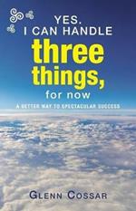 Yes. I Can Handle Three Things, for Now: A Better Way to Spectacular Success