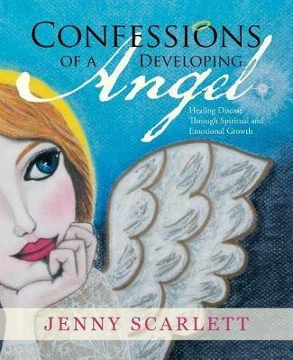 Confessions of a Developing Angel: Healing Disease Through Spiritual and Emotional Growth - Jenny Scarlett - cover