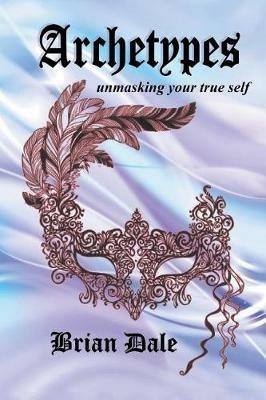 Archetypes: Unmasking Your True Self - Brian Dale - cover