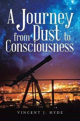 A Journey from Dust to Consciousness - Vincent J Hyde - cover