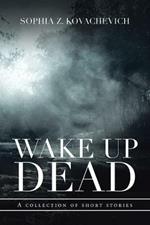 Wake up Dead: A Collection of Short Stories