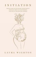 Initiation: Shining Light on the Sacred Transitions of Pregnancy, Birth and Motherhood, Written by a Mother for a Mother