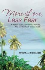 More Love, Less Fear: A Memoir. a Love Story about a Husband, a Wife, and the Deadly Disease of ALS