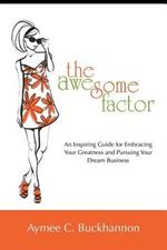 The Awesome Factor: An Inspiring Guide for Embracing Your Greatness and Pursuing Your Dream Business