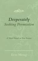 Desperately Seeking Permission: A Novel Based on True Events