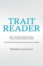 Trait Reader: How to Accurately & Instinctively Assess a Person or Situation Within 10 Seconds - An Invaluable Aid in Business & Personal Decision-Making