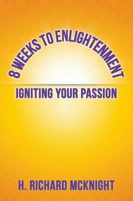 8 Weeks to Enlightenment: Igniting Your Passion - H Richard McKnight - cover