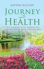 Journey Into Health: Heal Yourself with Meditation and the Aid of Your Spirit Guides
