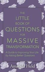 The Little Book of Questions for Massive Transformation: A Guide to Improving Your Life by Asking Better Questions