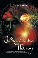 Indelicate Things: A Collection of Narratives about the Female Body Giving and Receiving Pleasure.