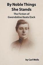 By Noble Things She Stands: The Fiction of Gwendoline Keats/Zack