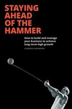 Staying Ahead of the Hammer: How to Build and Manage a Business to Achieve Long Term High Growth