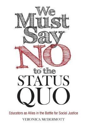 We Must Say No to the Status Quo: Educators as Allies in the Battle for Social Justice - Veronica McDermott - cover