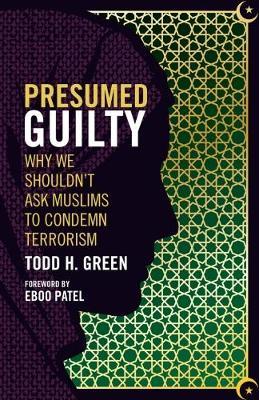 Presumed Guilty: Why We Shouldn't Ask Muslims to Condemn Terrorism - Todd H. Green,Eboo Patel - cover