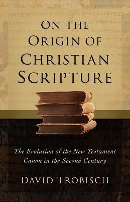 On the Origin of Christian Scripture: The Evolution of the New Testament Canon in the Second Century - David Trobisch - cover