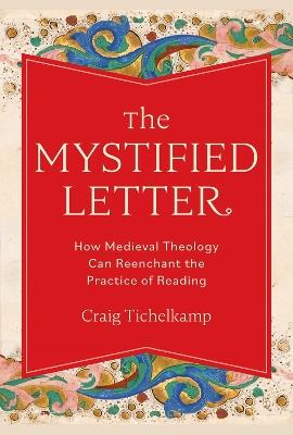 The Mystified Letter: How Medieval Theology Can Reenchant the Practice of Reading - Craig Tichelkamp - cover
