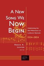 A New Song We Now Begin: Celebrating the Half Millennium of Lutheran Hymnals 1524-2024