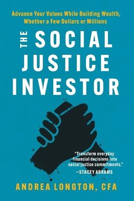 The Social Justice Investor: Advance Your Values While Building Wealth, Whether a Few Dollars or Millions - Andrea Longton - cover