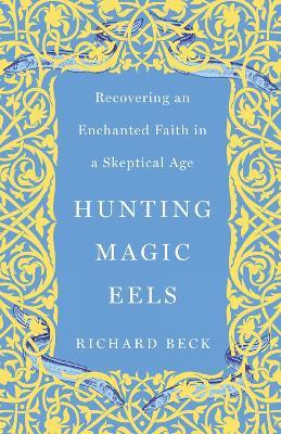 Hunting Magic Eels: Recovering an Enchanted Faith in a Skeptical Age - Richard Beck - cover