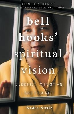 bell hooks' Spiritual Vision: Buddhist, Christian, and Feminist - Nadra Nittle - cover