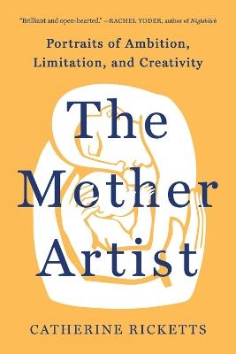 The Mother Artist: Portraits of Ambition, Limitation, and Creativity - Catherine Ricketts - cover