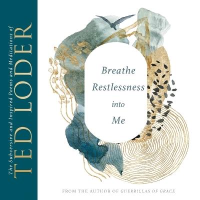 Breathe Restlessness into Me: The Subversive and Inspired Poems and Meditations of Ted Loder - Ted Loder - cover