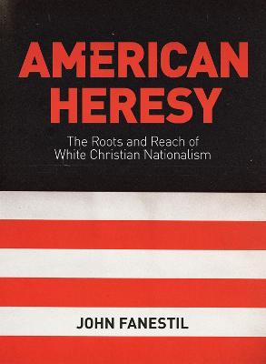 American Heresy: The Roots and Reach of White Christian Nationalism - John Fanestil - cover